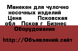 Манекен для чулочно-носочных изделий. › Цена ­ 70 - Псковская обл., Псков г. Бизнес » Оборудование   